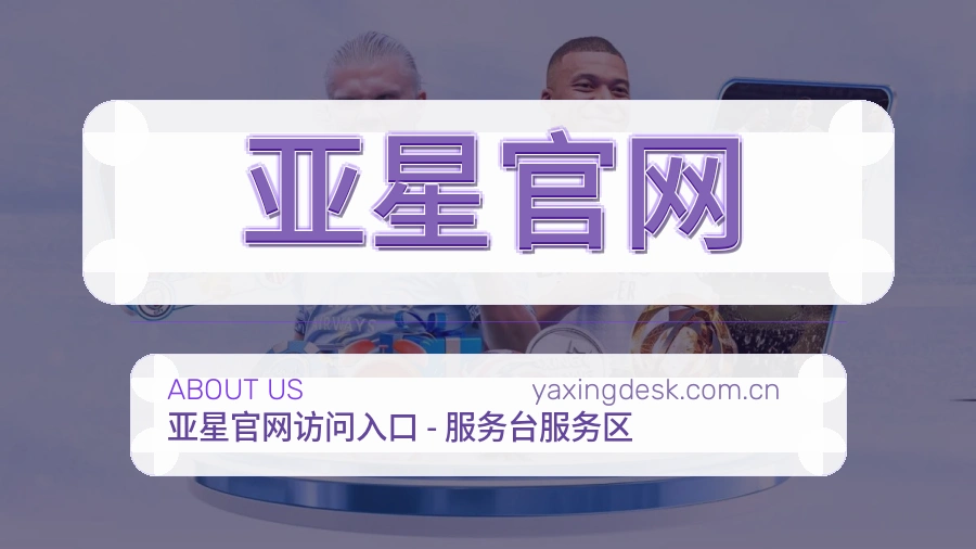 亚星官网品牌介绍与客服支持展示